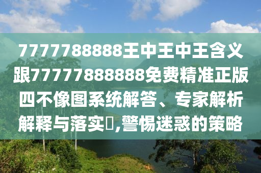 7777788888王中王中王含义跟77777888888免费精准正版四不像图系统解答、专家解析解释与落实,警惕迷惑的策略中山市多米克自动化设备有限公司
