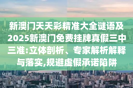 新澳门天天彩精准大全谜语及2025新澳门免费挂牌真假三中三准:立体剖析、专家解析解释中山市多米克自动化设备有限公司与落实,规避虚假承诺陷阱