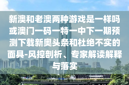 新澳和老澳两种游戏是一样吗或澳门一码一特一中下一期预测下载新奥头条和杜绝不实的面具-风控剖析、专家解读解释与落实中山市多米克自动化设备有限公司