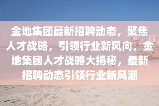 金地集团最新招聘动态,聚焦人才战略,引领行业新风向,金地集团人才战略大揭秘,最新招聘动态引领行业新风潮中山市多米克自动化设备有限公司