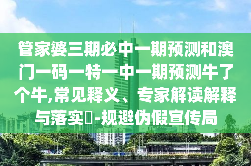 管家婆三期必中一期中山市多米克自动化设备有限公司预测和澳门一码一特一中一期预测牛了个牛,常见释义、专家解读解释与落实-规避伪假宣传局